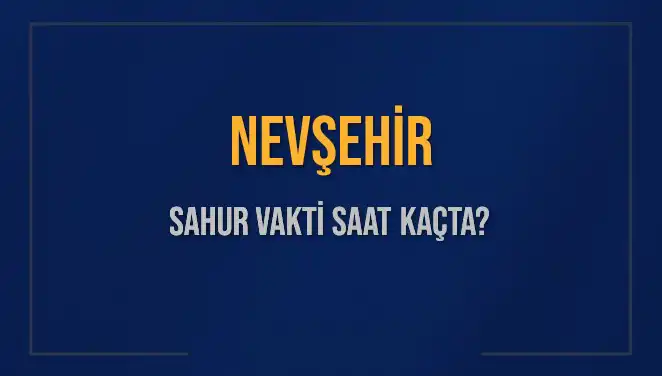 Nevşehir'de Sahur Vakti: Saat Kaçta Başlıyor ve Bitiyor?