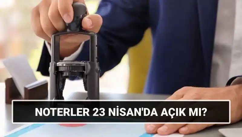 23 Nisan'da Noterlerin Çalışma Durumu: Açık mı, Kapalı mı?
