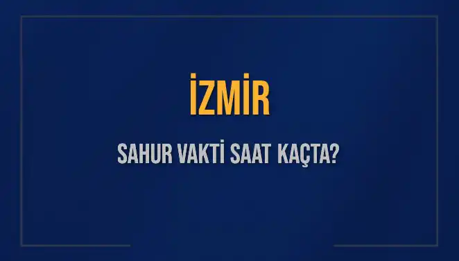 İzmir'de Sahur Vakti Ne Zaman? Detaylar Burada!
