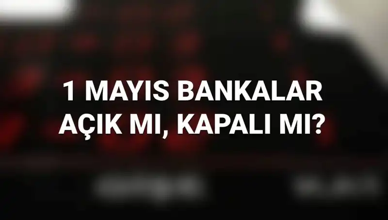 1 Mayıs'ta Bankalar Açık mı? Kamu ve Özel Bankalar Çalışıyor mu?