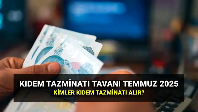 Kıdem Tazminatı Tavanı 2025: İşte Temmuz Zamları ve Detaylar!